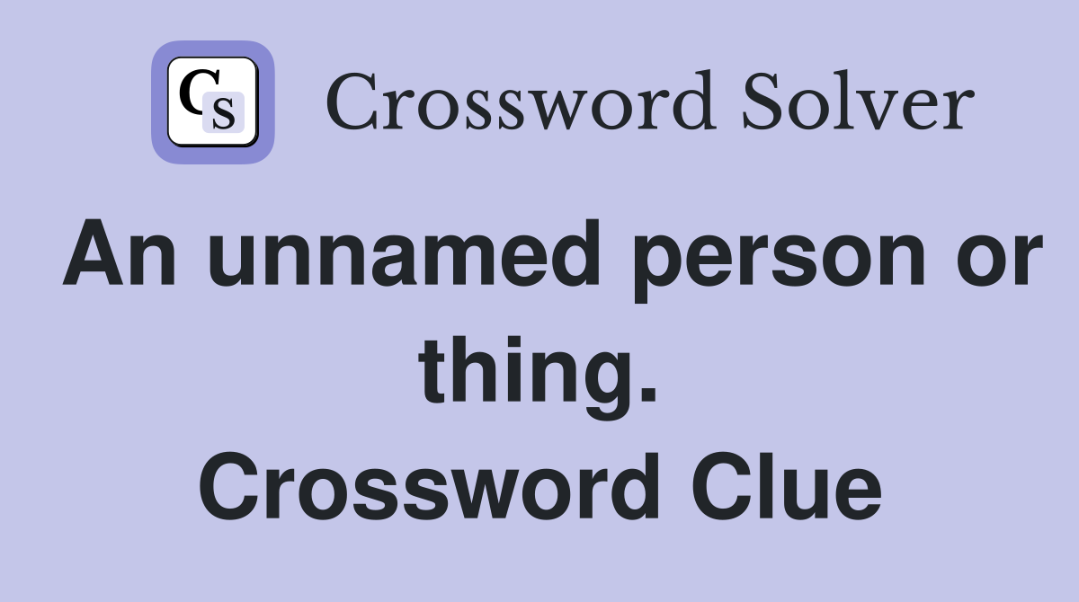 An unnamed person or thing. Crossword Clue