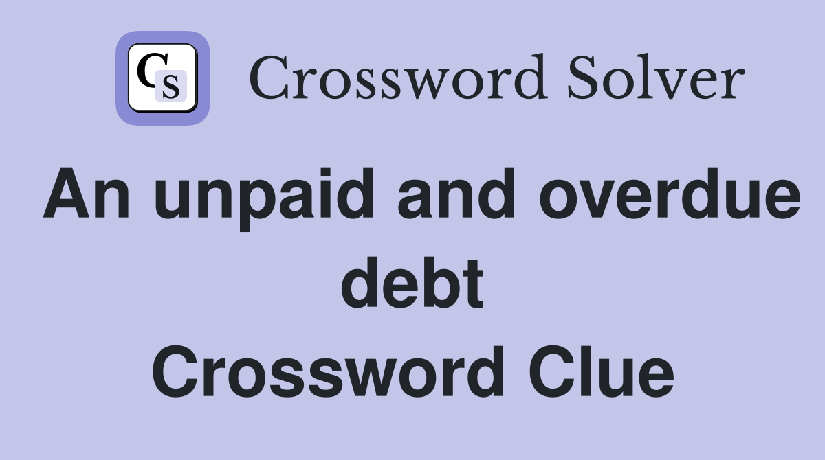 An unpaid and overdue debt Crossword Clue