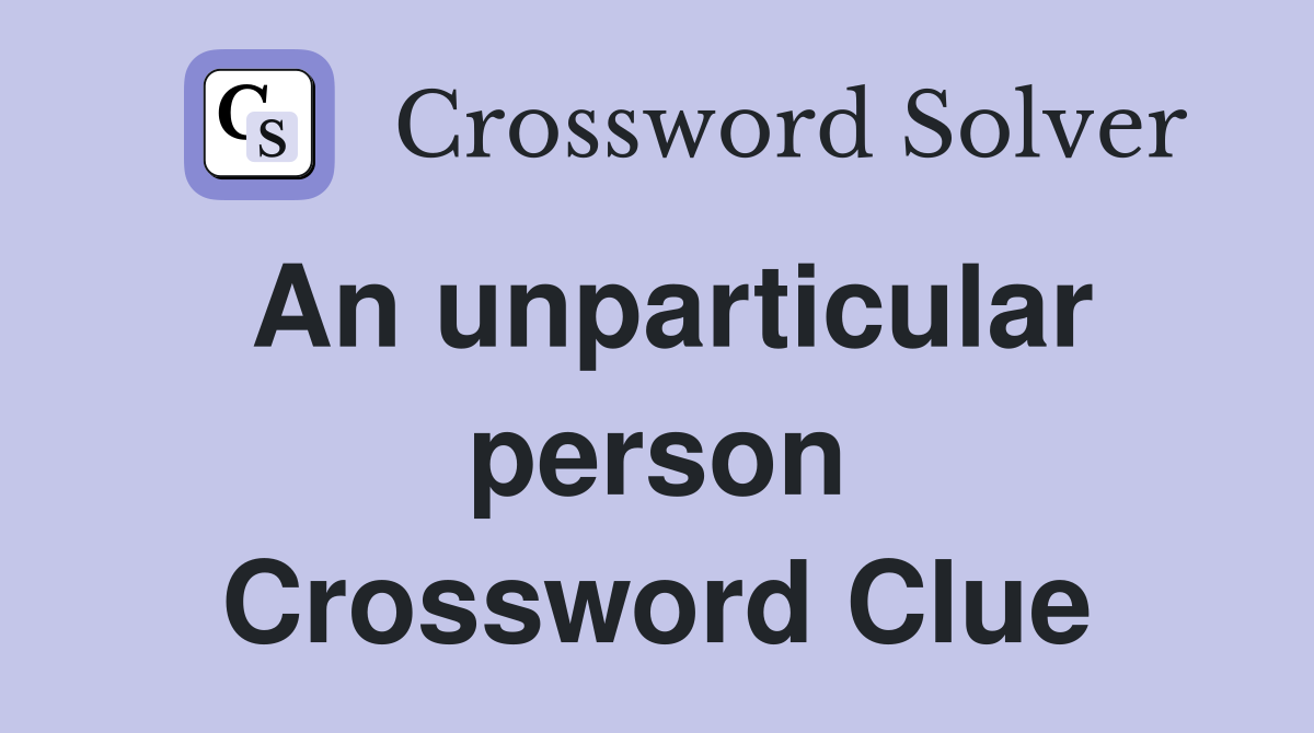 An unparticular person Crossword Clue