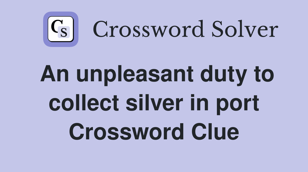 An unpleasant duty to collect silver in port Crossword Clue