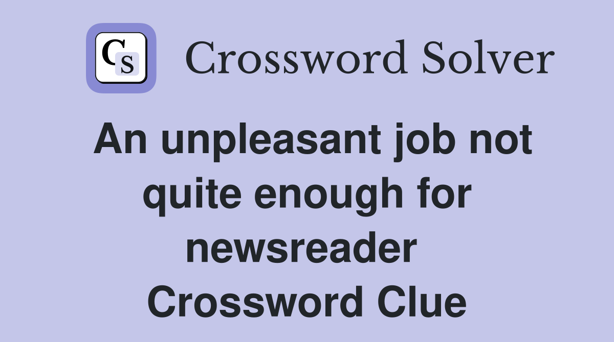 An unpleasant job not quite enough for newsreader  Crossword Clue