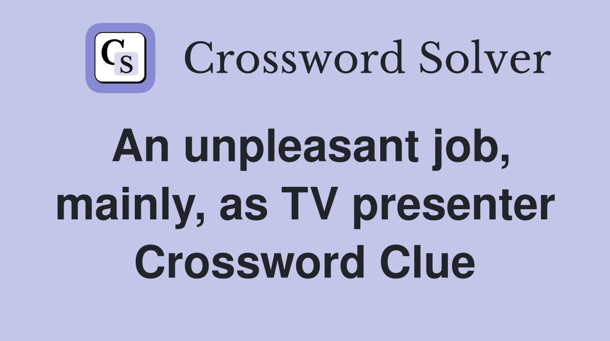 An unpleasant job, mainly, as TV presenter Crossword Clue