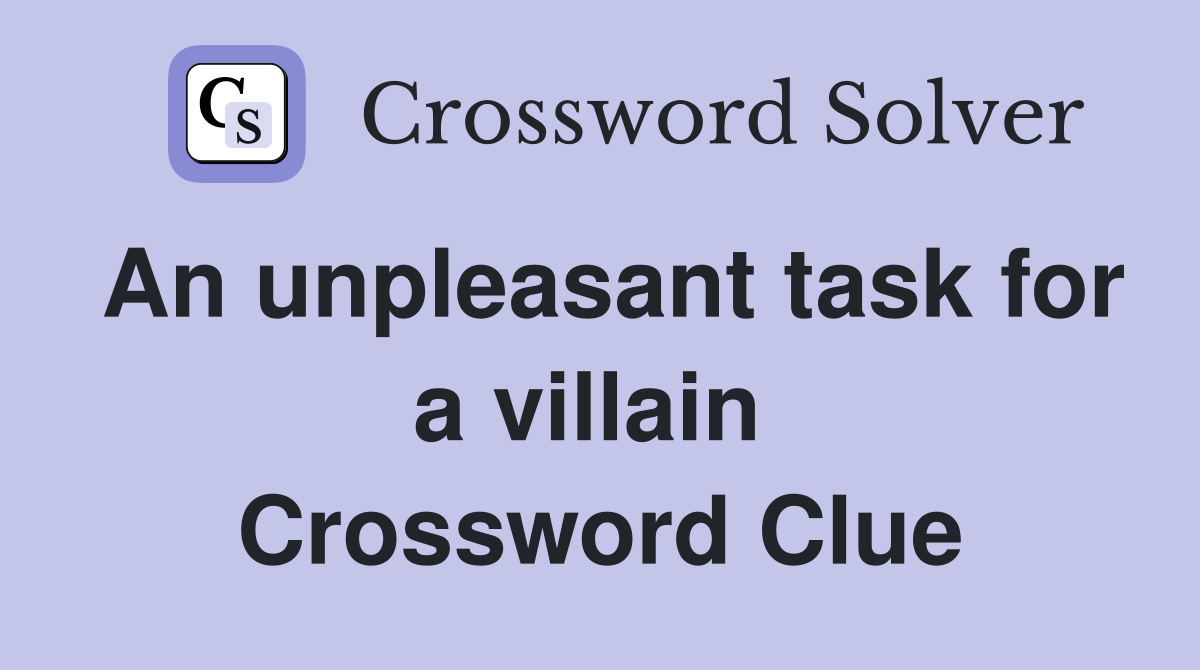 An unpleasant task for a villain  Crossword Clue