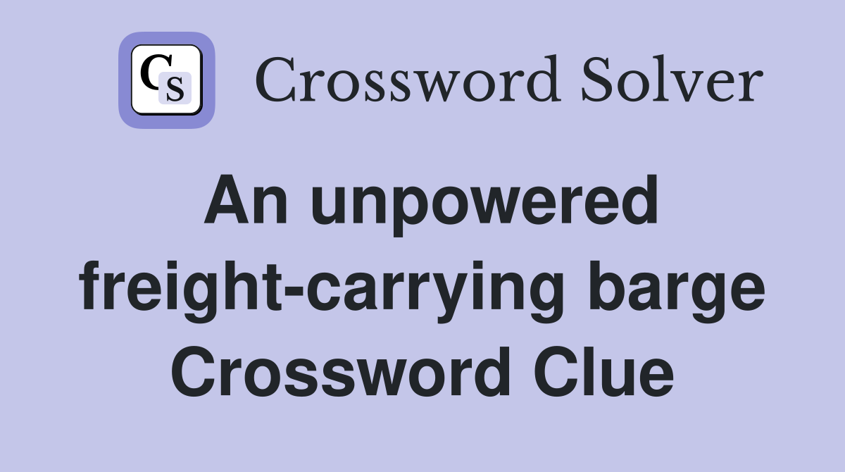 An unpowered freight-carrying barge Crossword Clue