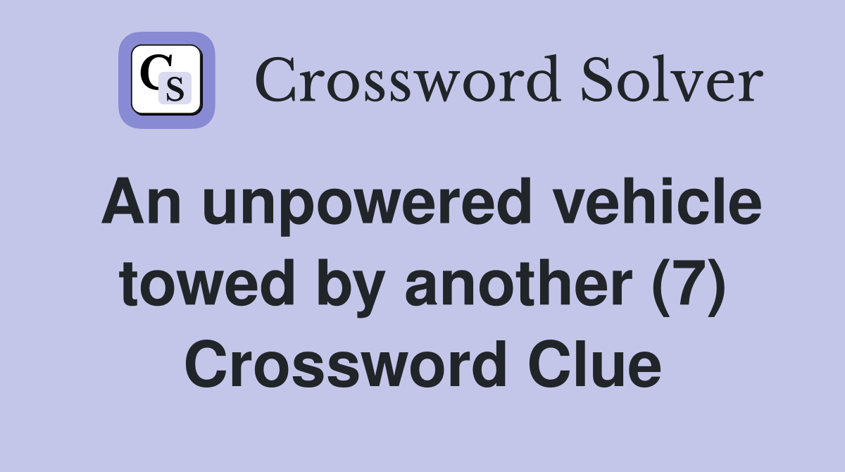An unpowered vehicle towed by another (7) Crossword Clue