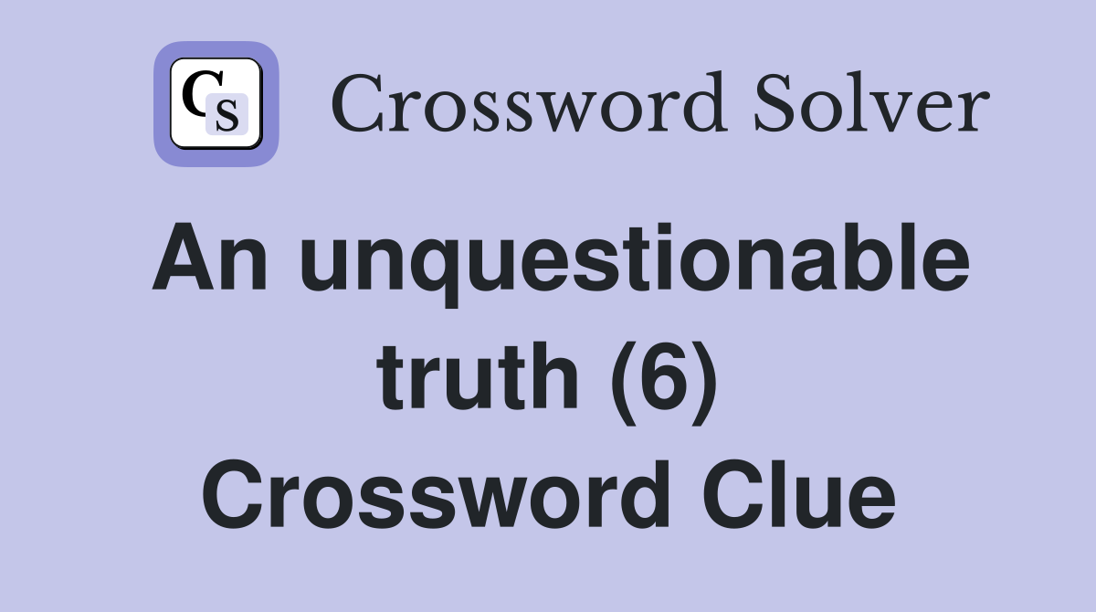 An unquestionable truth (6) Crossword Clue