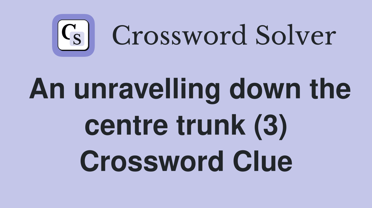 An unravelling down the centre trunk (3) Crossword Clue
