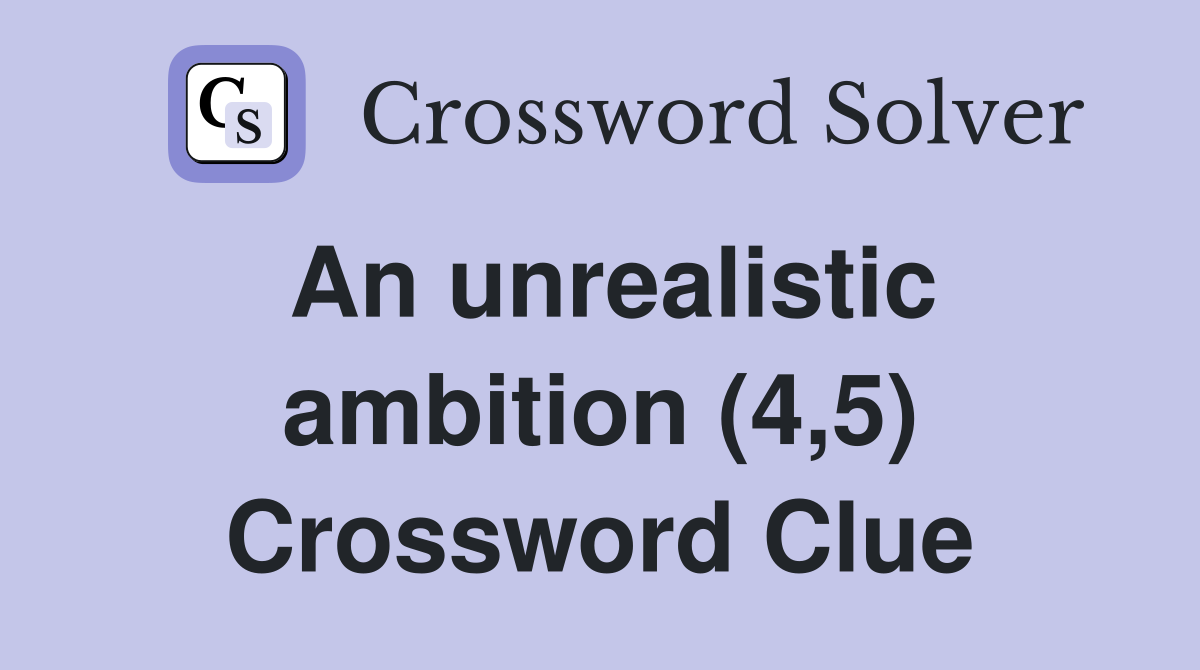 An unrealistic ambition (4,5) Crossword Clue