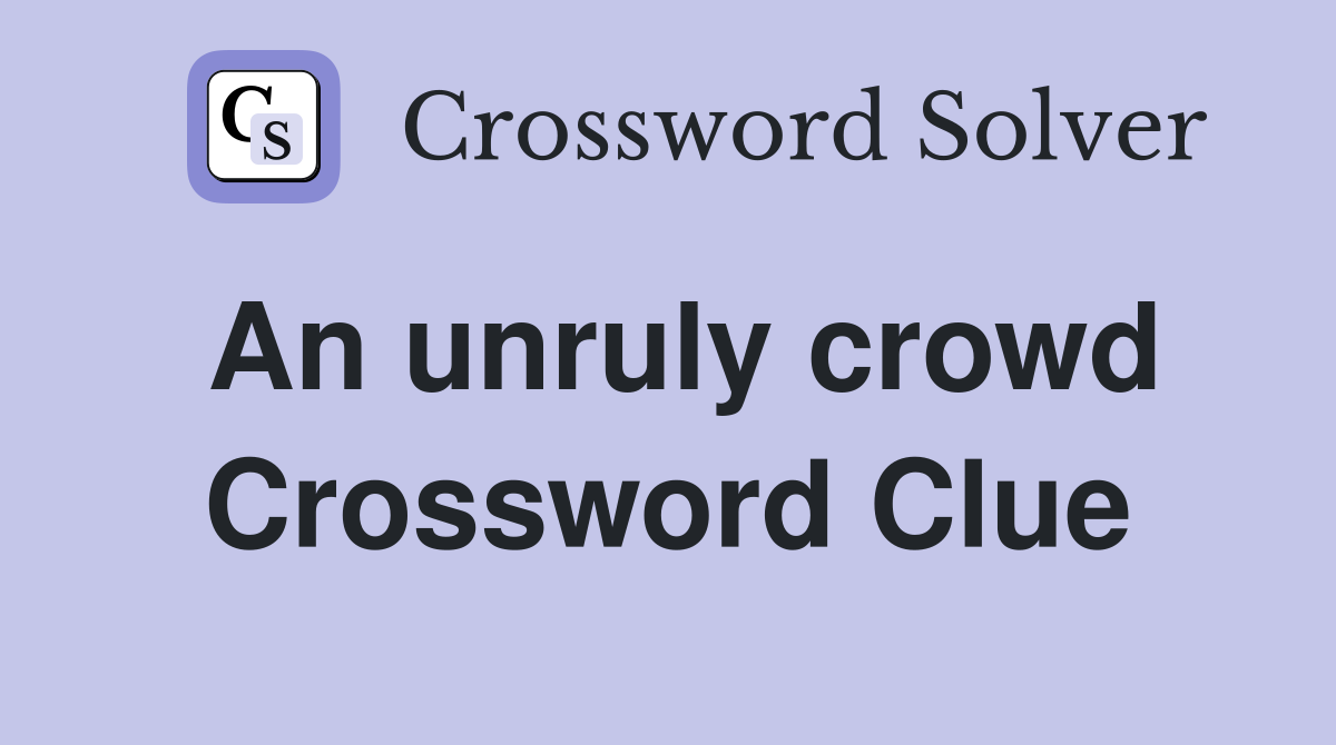 An unruly crowd Crossword Clue