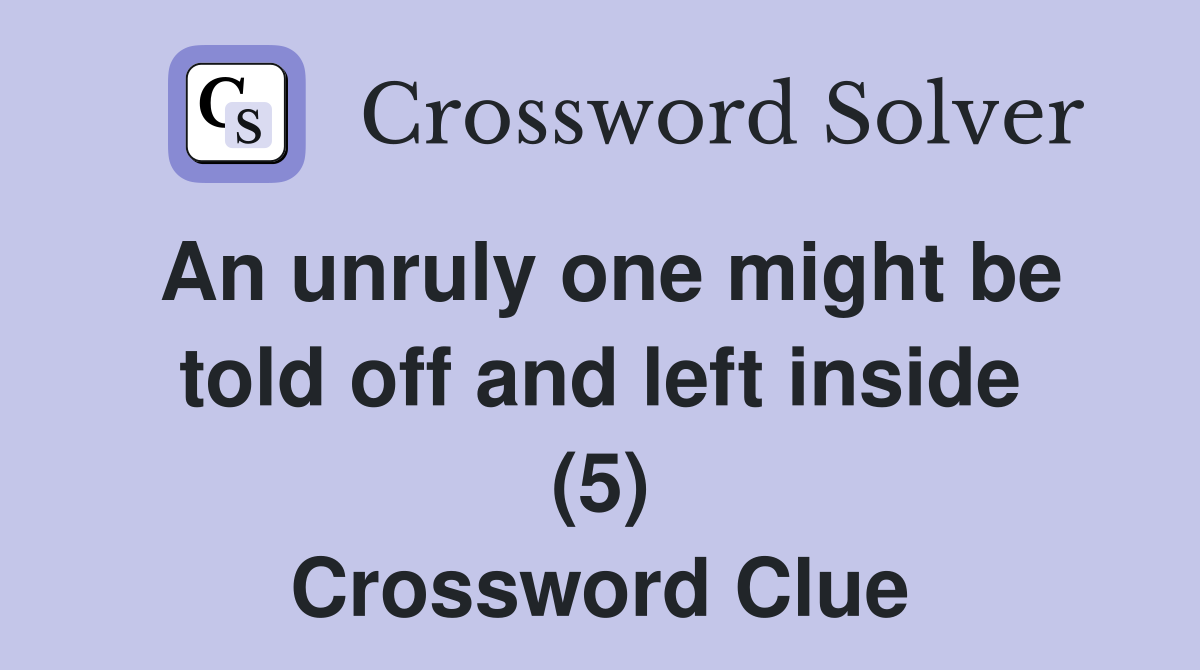 An unruly one might be told off and left inside (5) Crossword Clue