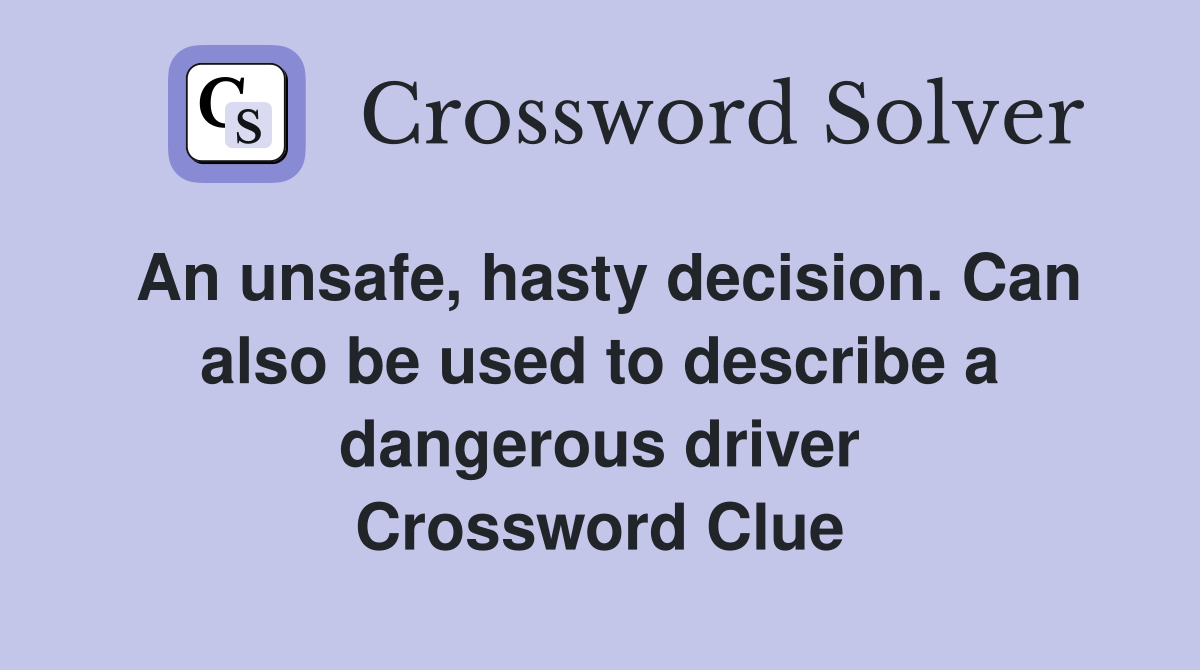 An unsafe, hasty decision. Can also be used to describe a dangerous driver Crossword Clue