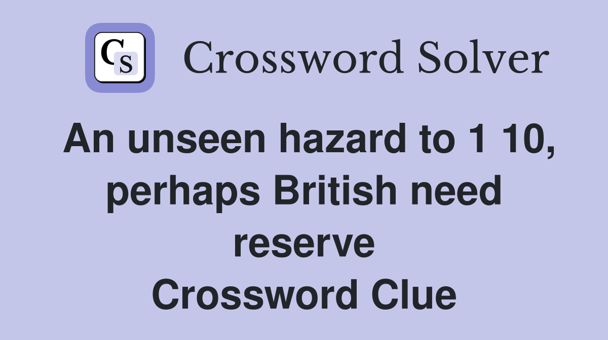 An unseen hazard to 1 10, perhaps British need reserve Crossword Clue