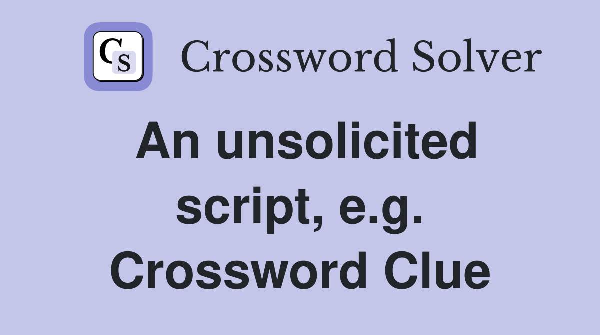 An unsolicited script, e.g. Crossword Clue