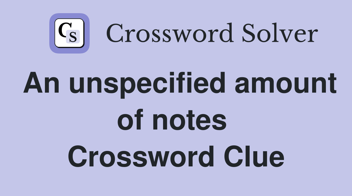 An unspecified amount of notes  Crossword Clue