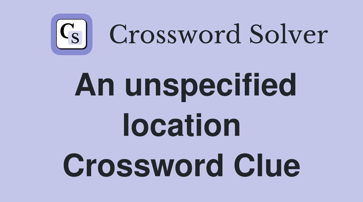 An unspecified location Crossword Clue