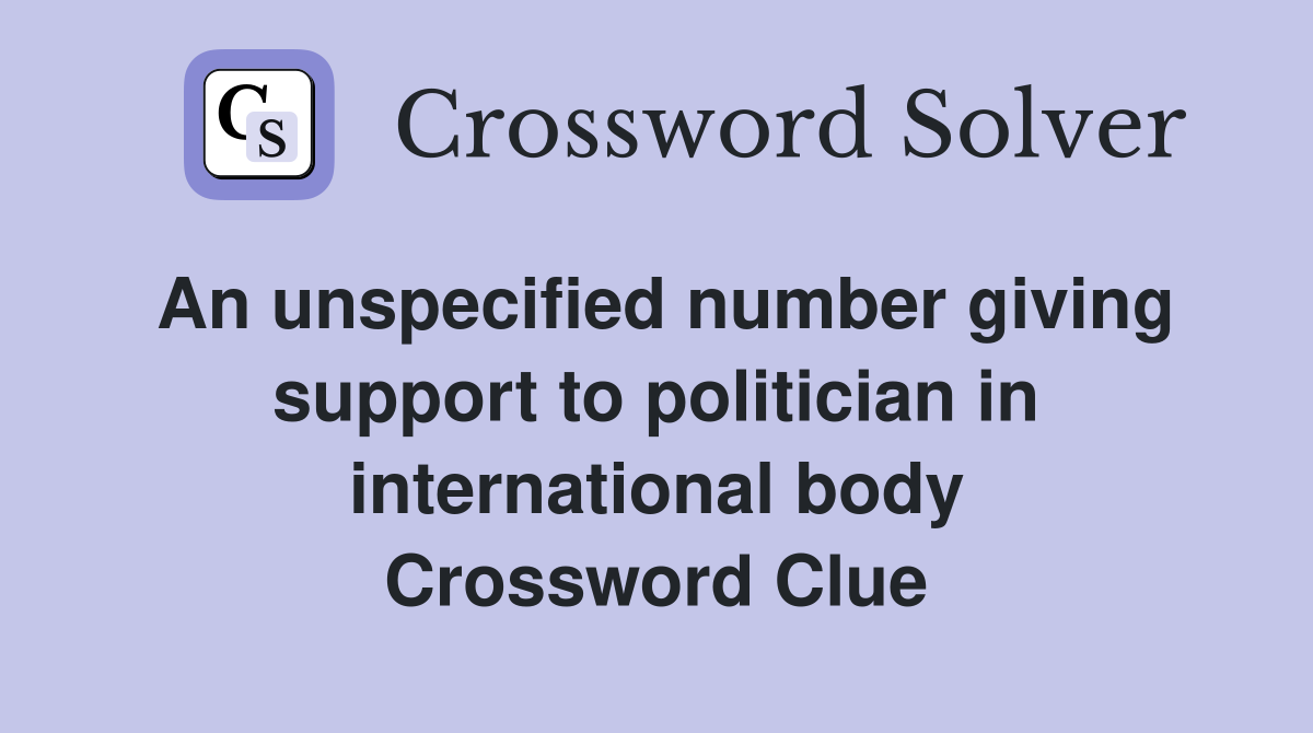 An unspecified number giving support to politician in international body Crossword Clue