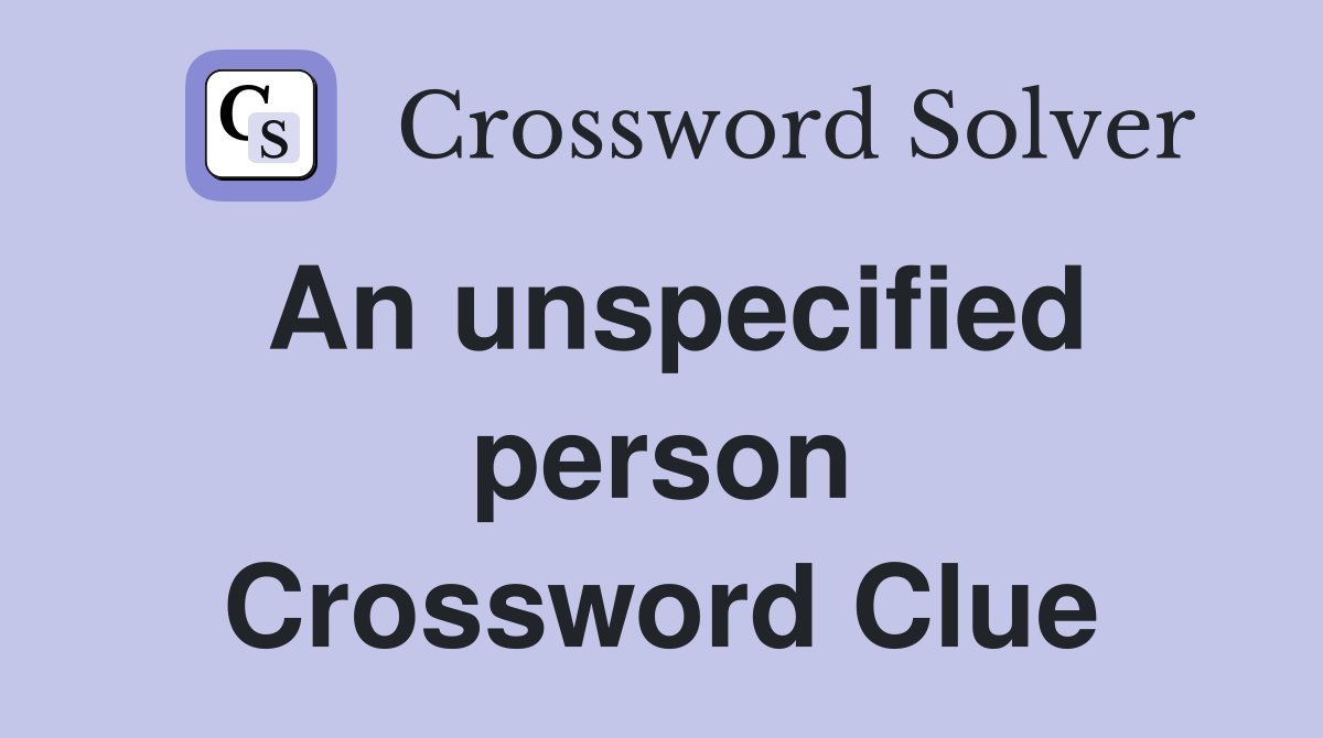 An unspecified person Crossword Clue