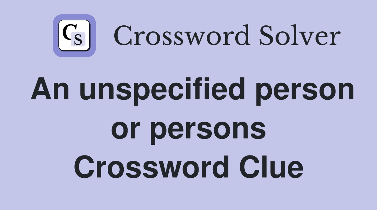 An unspecified person or persons Crossword Clue