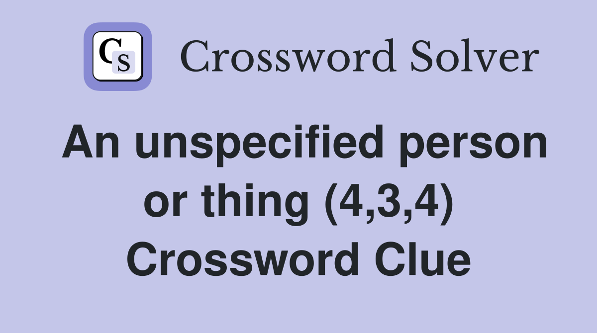 An unspecified person or thing (4,3,4) Crossword Clue