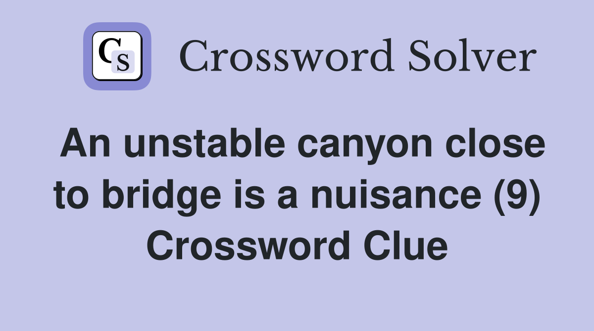 An unstable canyon close to bridge is a nuisance (9) Crossword Clue