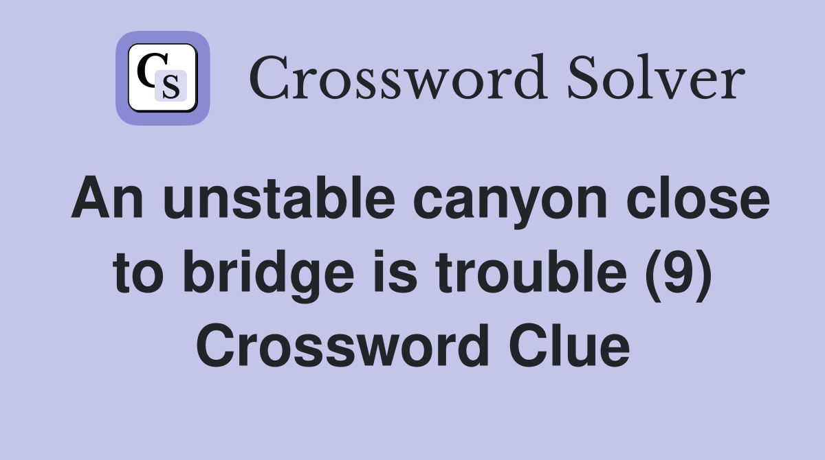 An unstable canyon close to bridge is trouble (9) Crossword Clue