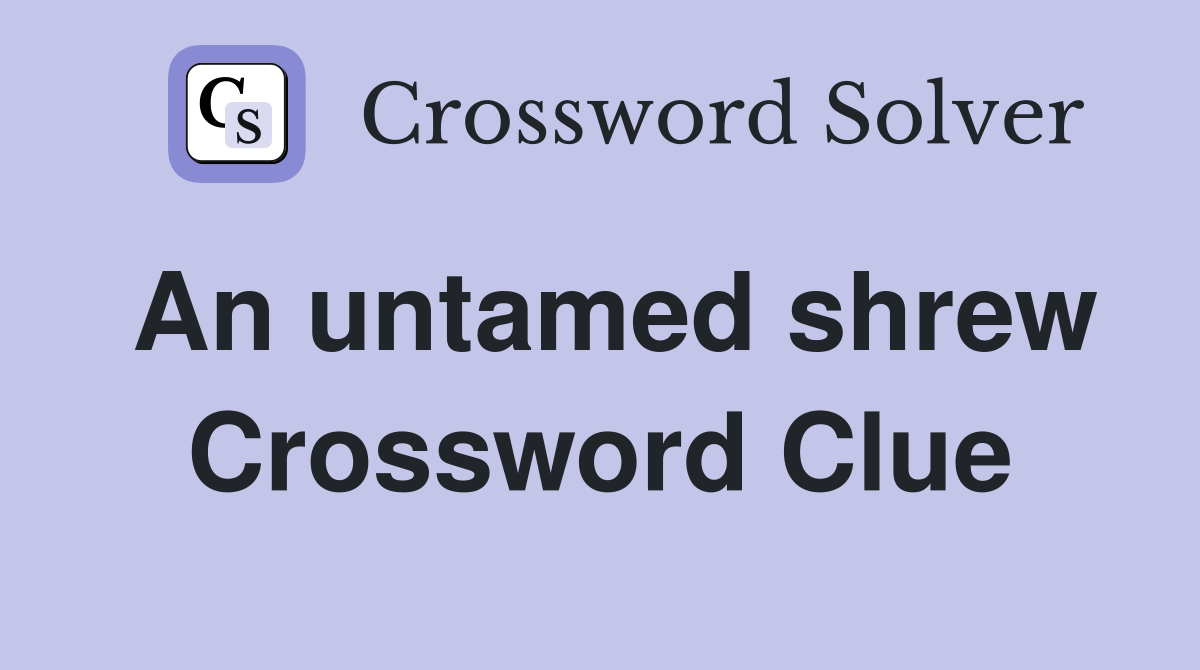 An untamed shrew Crossword Clue