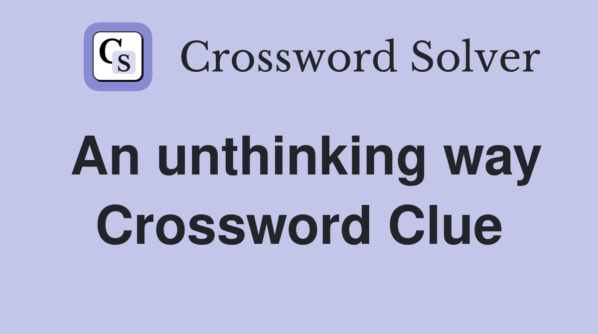 An unthinking way Crossword Clue
