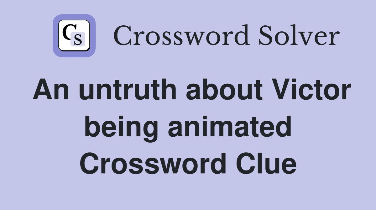An untruth about Victor being animated Crossword Clue