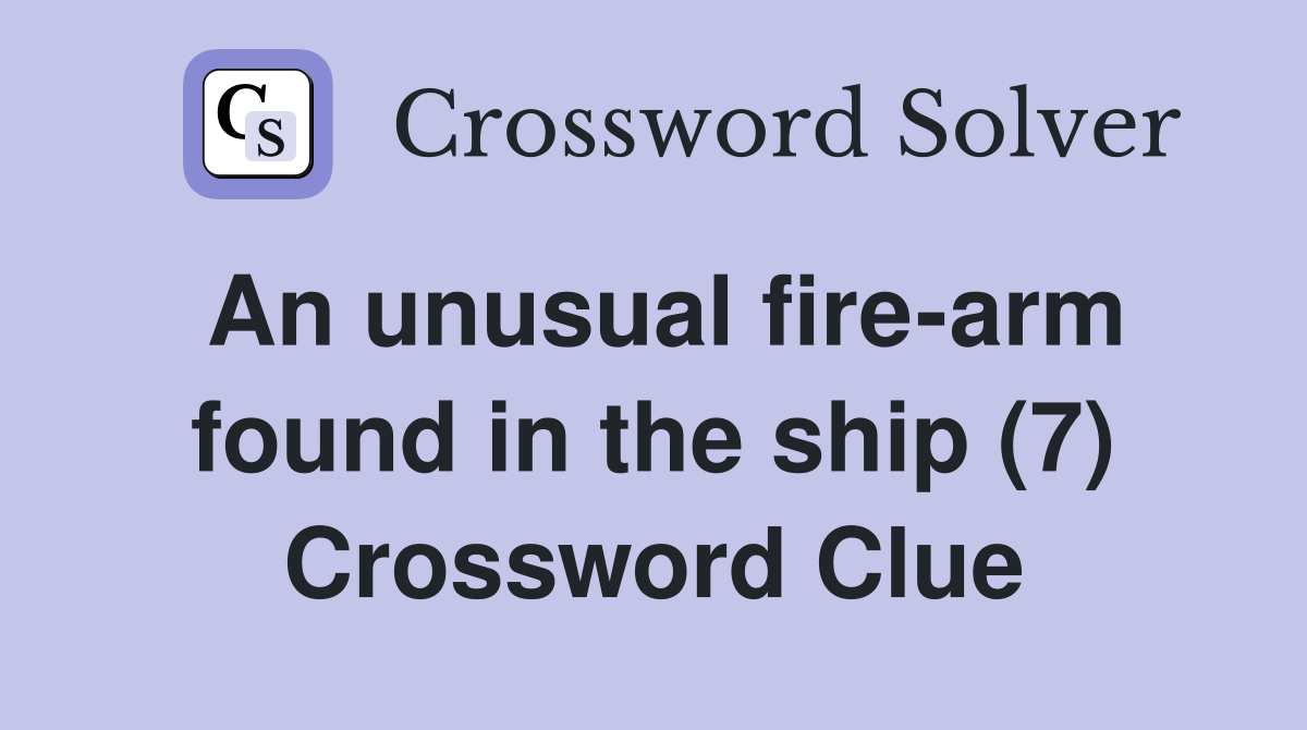An unusual fire-arm found in the ship (7) Crossword Clue