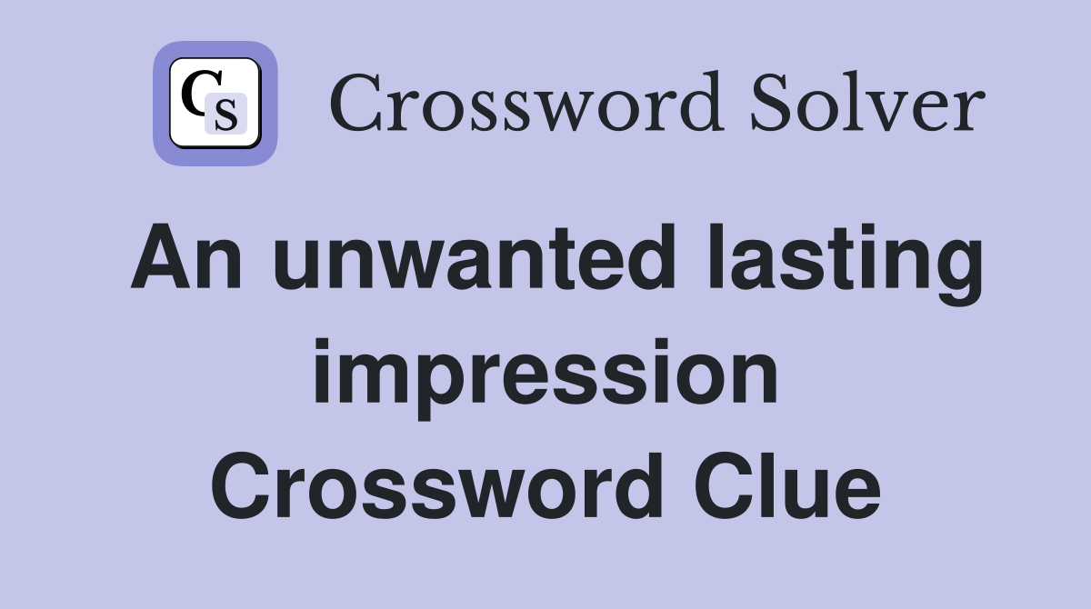 An unwanted lasting impression Crossword Clue