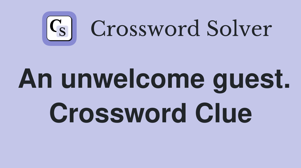 An unwelcome guest. Crossword Clue