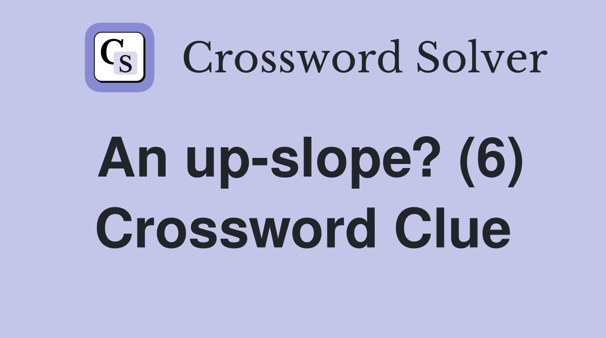 An up-slope? (6) Crossword Clue