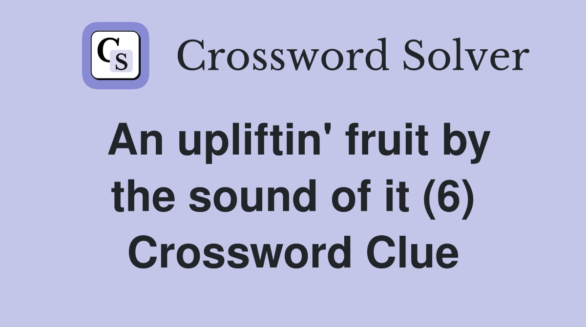 An upliftin' fruit by the sound of it (6) Crossword Clue