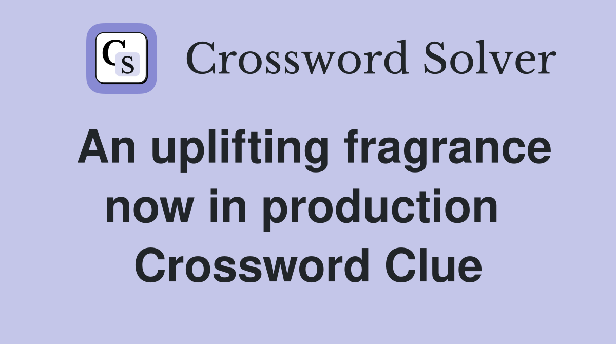 An uplifting fragrance now in production  Crossword Clue