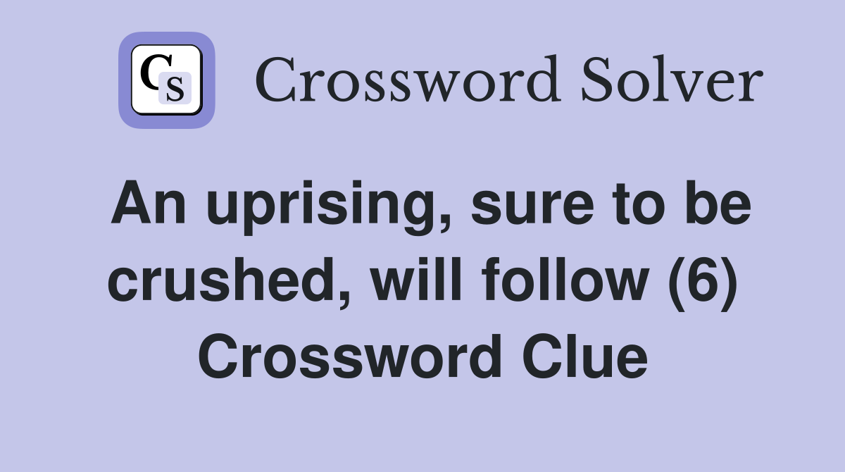 An uprising, sure to be crushed, will follow (6) Crossword Clue