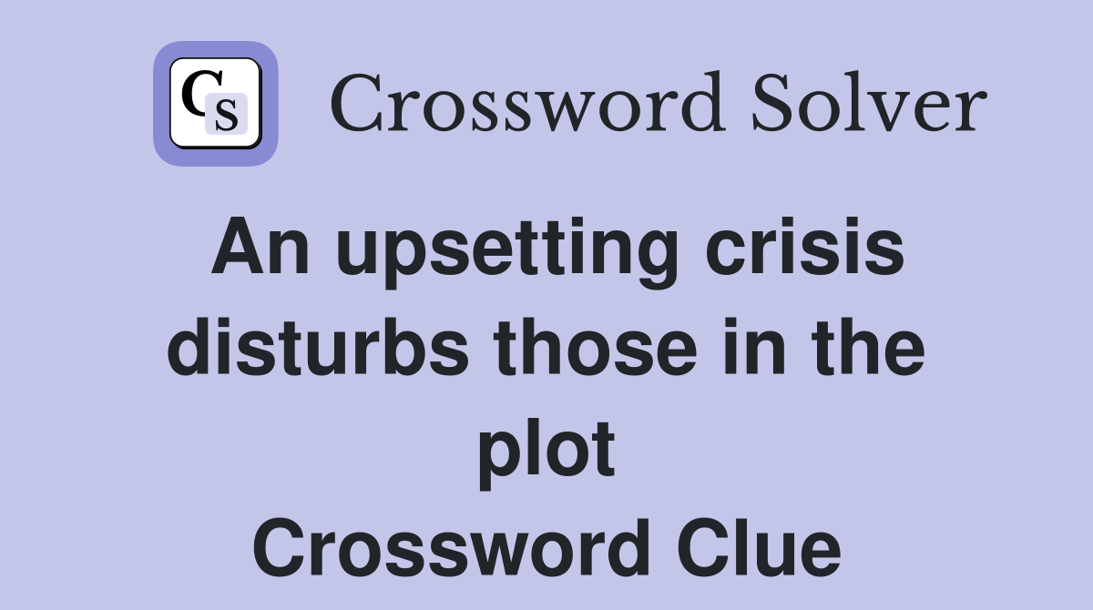 An upsetting crisis disturbs those in the plot Crossword Clue
