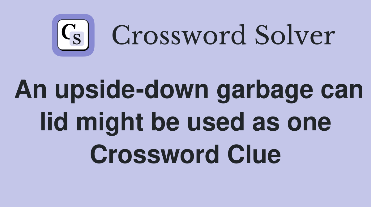 An upside-down garbage can lid might be used as one Crossword Clue