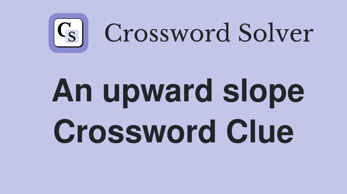 An upward slope Crossword Clue
