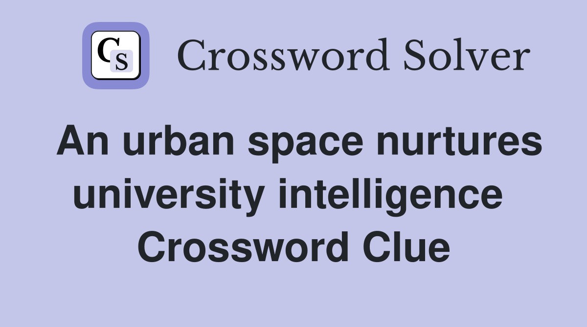 An urban space nurtures university intelligence  Crossword Clue