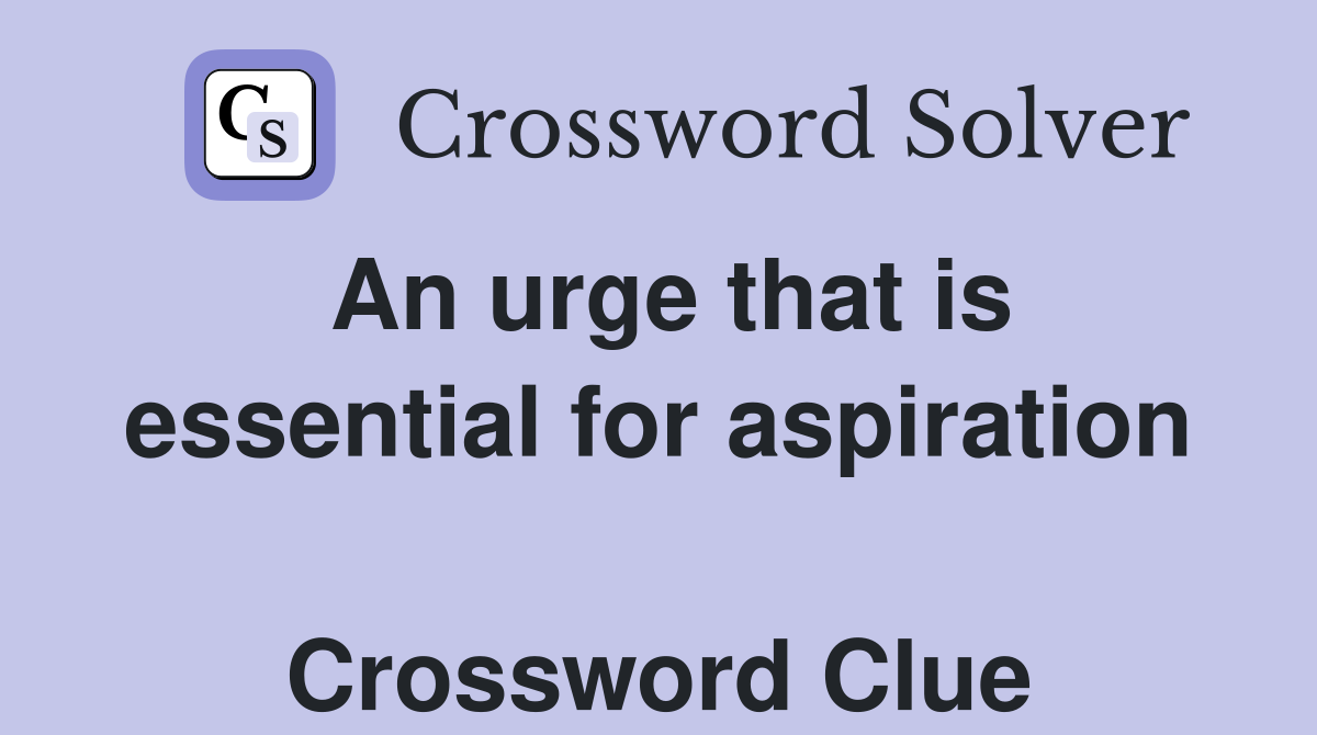 An urge that is essential for aspiration  Crossword Clue