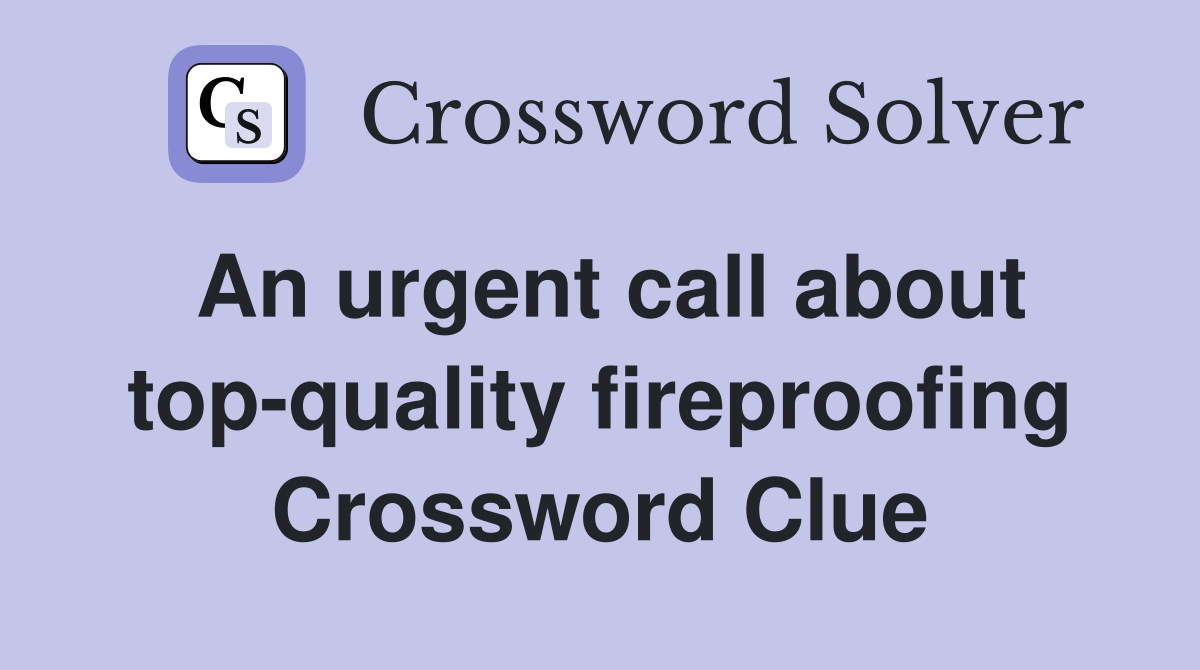 An urgent call about top-quality fireproofing Crossword Clue