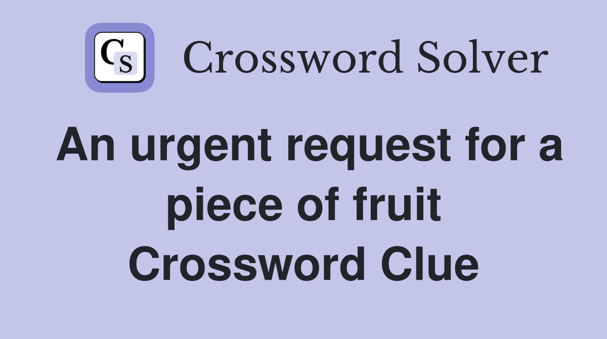 An urgent request for a piece of fruit Crossword Clue