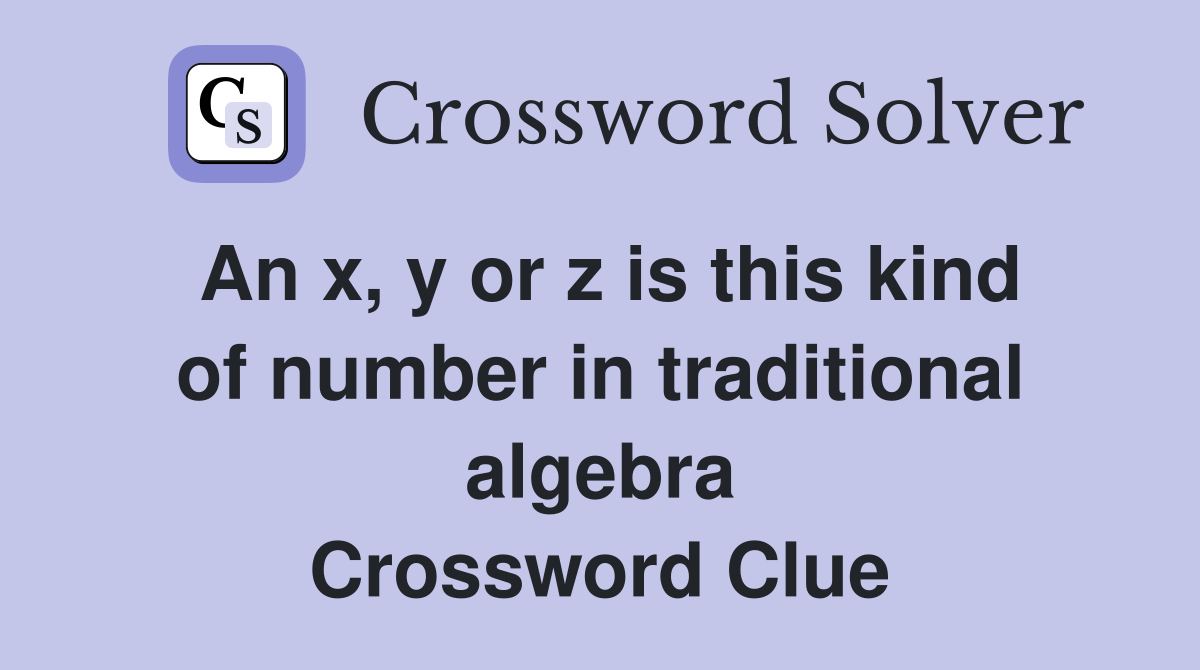 An x, y or z is this kind of number in traditional algebra Crossword Clue