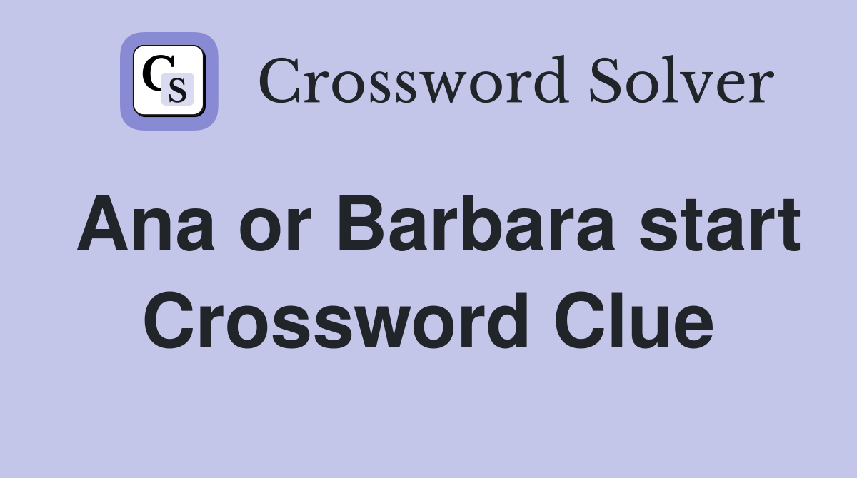 Ana or Barbara start Crossword Clue