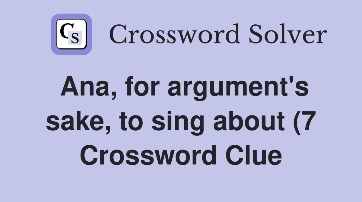 Ana for argument #39 s sake to sing about (7) Crossword Clue Answers Ana for argument #39 s sake to sing about (7) Crossword Clue Answers
