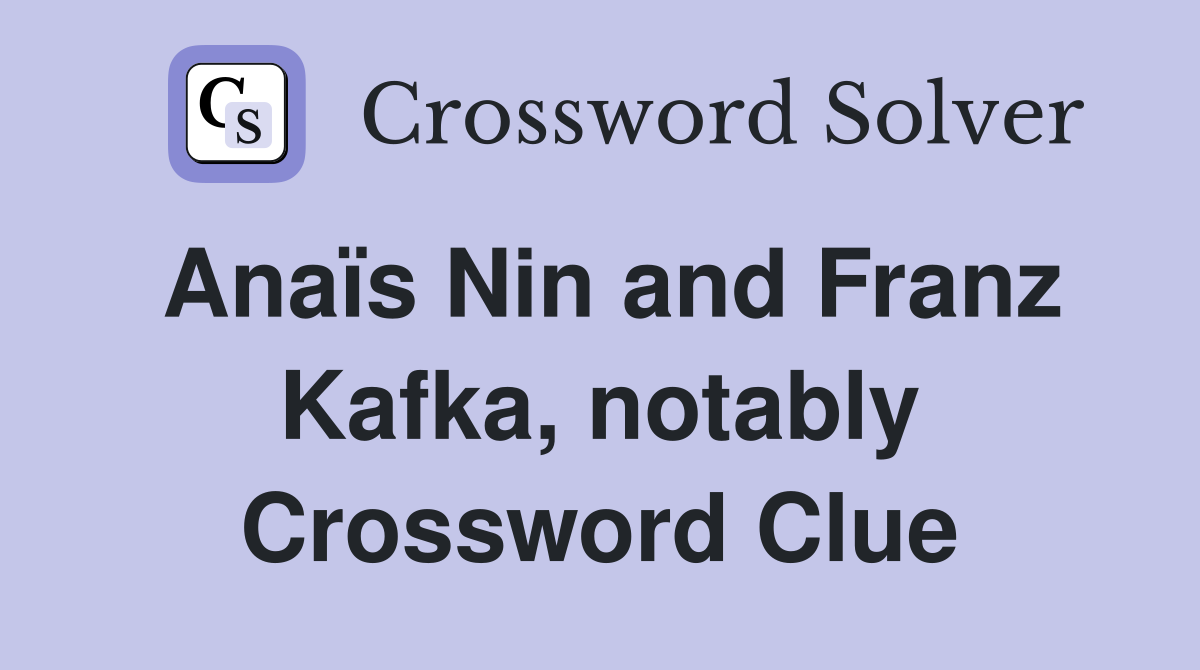 Anaïs Nin and Franz Kafka, notably Crossword Clue