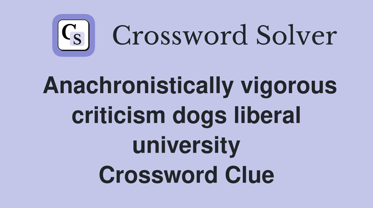 Anachronistically vigorous criticism dogs liberal university Crossword Clue