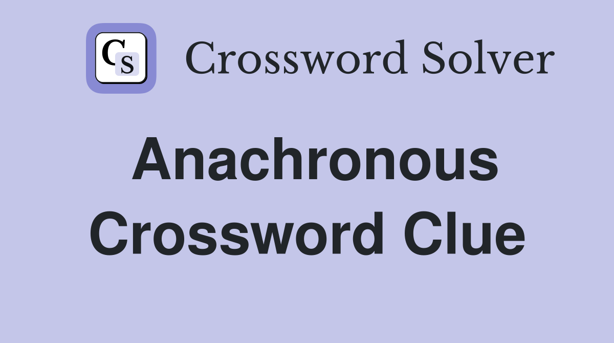 Anachronous Crossword Clue