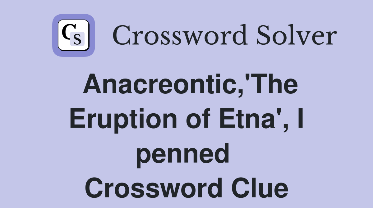 Anacreontic,'The Eruption of Etna', I penned  Crossword Clue