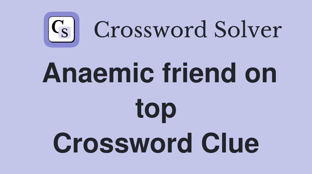 Anaemic friend on top Crossword Clue